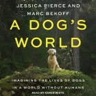 A Dog's World: Imagining the Lives of Dogs in a World Without Humans By Jessica Pierce, Marc Bekoff, Karen White (Read by) Cover Image