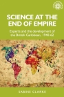 Science at the End of Empire: Experts and the Development of the British Caribbean, 1940-62 (Studies in Imperialism #171) By Sabine Clarke Cover Image