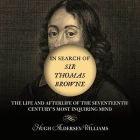 In Search of Sir Thomas Browne Lib/E: The Life and Afterlife of the Seventeenth Century's Most Inquiring Mind Cover Image