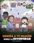 Enseña a tu Dragón Sobre la Diversidad: (Teach Your Dragon About Diversity) Un lindo cuento infantil para enseñar a los niños sobre la diversidad y la Cover Image
