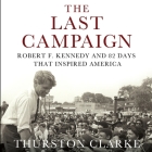 The Last Campaign: Robert F. Kennedy and 82 Days That Inspired America By Thurston Clarke, Pete Larkin (Read by) Cover Image