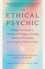 The Ethical Psychic: A Beginner's Guide to Healing with Integrity, Avoiding Unethical Encounters, and  Using Your Gifts for Good By Vest Jennifer Lisa, PhD Cover Image