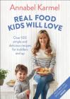 Real Food Kids Will Love: Over 100 Simple and Delicious Recipes for Toddlers and Up By Annabel Karmel Cover Image