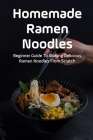 Homemade Ramen Noodles: Beginner Guide To Making Delicious Ramen Noodles From Scratch: Simple Homemade Ramen Noodles Recipe For Beginners Cover Image