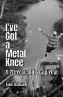 I've Got a Metal Knee: A 70-Year-Old's Gap Year By John Kirkaldy Cover Image