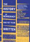 The History of Democracy Has Yet to Be Written: How We Have to Learn to Govern All Over Again By Thomas Geoghegan Cover Image