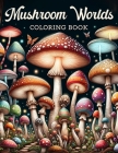 Mushroom Worlds Coloring Book: Embark on an Enchanting Journey Through Whimsical Worlds Filled with Vibrant Mushrooms, Each Page Offering a Glimpse i Cover Image