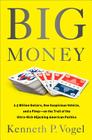 Big Money: 2.5 Billion Dollars, One Suspicious Vehicle, and a Pimp-on the Trail of the Ultra-Rich Hijacking American Politics By Kenneth P. Vogel Cover Image