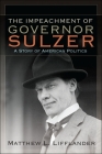 The Impeachment of Governor Sulzer: A Story of American Politics (Excelsior Editions) By Matthew L. Lifflander Cover Image