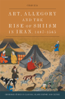 Art, Allegory and the Rise of Shi'ism in Iran, 1487-1565 (Edinburgh Studies in Classical Islamic History and Culture) By Chad Kia Cover Image