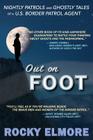 Out on Foot: Nightly Patrols and Ghostly Tales of a U.S. Border Patrol Agent By Rocky Elmore Cover Image