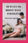 10 Ways to Boost Male Fertility: Increase sperm count By Nira Coleman Cover Image