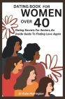 Dating Book for Women Over 40: Dating Secrets For Seniors, An Inside Guide To Finding Love Again Cover Image