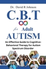 Cognitive Behavioral Therapy for Adult Autism: An Effective Guide to Cognitive-Behavioral Therapy for Autism Spectrum Disorder By David Johnson Cover Image