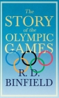 The Story of the Olympic Games: With the Extract 'Classical Games' by Francis Storr By R. D. Binfield, Francis Storr (Contribution by) Cover Image