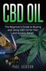 CBD Oil: The Beginner's Guide to Buying and Using CBD Oil for Pain and Anxiety Relief By Paul Jackson Cover Image