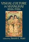 Visual Culture in Shanghai, 1850s-1930s Cover Image