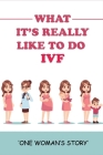 What It's Really Like To Do IVF: One Woman's Story: Ivf Pregnancy Experience By Isaias Dodich Cover Image