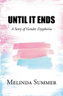 Until It Ends: A Story of Gender Dysphoria By Melinda Summer Cover Image
