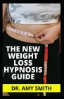 The New Weight Loss Hypnosis Guide: Tested & Trusted Weight Loss Motivation, Affirmations & Self Hypnosis To Overcome Emotional Eating, Food Addiction By Amy Smith Cover Image