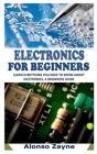 Electronics for Beginners: Learn Everything You Need To Know About Electronics, a Beginners Guide Cover Image