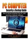 PC Computer Security & Backup Guide: How to Secure & Backup Your PC with Antivirus & Malware Software By Jon Albert Cover Image