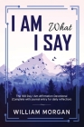 I Am What I Say: The 100 Day I Am Affirmation Devotional By William Morgan Cover Image