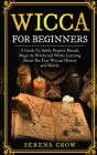 Wicca for Beginners: A Guide to Safely Practice Rituals, Magic and Witchcraft While Learning about the True Wiccan History and Beliefs By Serena Crow Cover Image