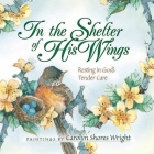 In the Shelter of His Wings: Resting in God's Tender Care By Carolyn Shores Wright (Artist) Cover Image