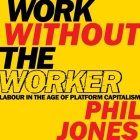 Work Without the Worker: Labour in the Age of Platform Capitalism By Phil Jones, David Vickery (Read by) Cover Image