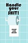 Handle Your Shit Poop Log Book: Handy Stool Tracker Cover Image