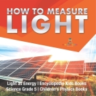 How to Measure Light Light as Energy Encyclopedia Kids Books Science Grade 5 Children's Physics Books Cover Image