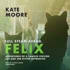 Full Steam Ahead, Felix: Adventures of a Famous Station Cat and Her Kitten Apprentice By Kate Moore, Alison Larkin (Read by) Cover Image