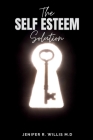 The Self-Esteem Solution: Unlocking Your Potential and Embracing a Life of Self-Love and Fulfillment Cover Image