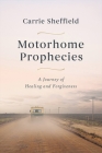 Motorhome Prophecies: A Journey of Healing and Forgiveness By Carrie Sheffield Cover Image