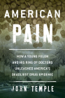 American Pain: How a Young Felon and His Ring of Doctors Unleashed America's Deadliest Drug Epidemic By John Temple Cover Image