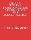 Us Code Title 49 Transportation Volume 1 of 2 2018 Budget Edition By Us Government Cover Image