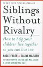 Siblings Without Rivalry: How to Help Your Children Live Together So You Can Live Too By Adele Faber, Elaine Mazlish Cover Image