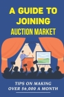 A Guide To Joining Auction Market: Tips On Making Over $6,000 A Month: Make Money On Auction By Lenore Huxley Cover Image