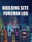 Building Site Foreman Log: Construction Site Daily Tracker to Record Workforce, Tasks, Schedules, Construction Daily Report for Foreman or Site M Cover Image