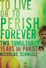 To Live or to Perish Forever: Two Tumultuous Years in Pakistan Cover Image
