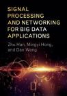 Signal Processing and Networking for Big Data Applications By Zhu Han, Mingyi Hong, Dan Wang Cover Image