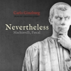Nevertheless: Machiavelli, Pascal By Carlo Ginzburg, Graham Rowat (Read by) Cover Image