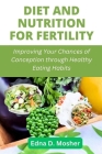 Diet and Nutrition for Fertility: Improving Your Chances of Conception through Healthy Eating Habits By Edna D. Mosher Cover Image