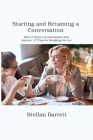 Starting and Retaining a Conversation: How to Start a Conversation with Anyone: 17 Tips for Breaking the Ice By Stellan Barrett Cover Image