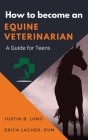 How to Become an Equine Veterinarian: a Guide for Teens By Justin B. Long, Erica Lacher DVM Cover Image