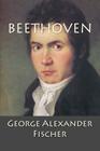 Beethoven: A Character Study together with Wagner's Indebtedness to Beethoven By George Alexander Fischer Cover Image