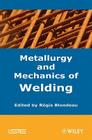 Metallurgy and Mechanics of Welding: Processes and Industrial Applications By Regis Blondeau (Editor) Cover Image