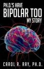 Ph.D.'s Have Bipolar Too: My Story Cover Image