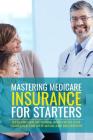 Mastering Medicare Insurance for Starters: Researched Methods, Resources, and Guidance for New Medicare Recipients By J. M. Richardson Cover Image